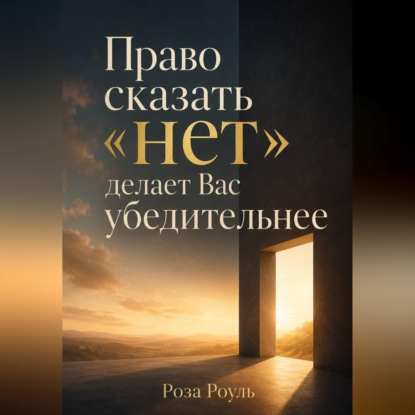 Аудиокнига «Право сказать «нет» делает Вас убедительнее», Роза Роуль