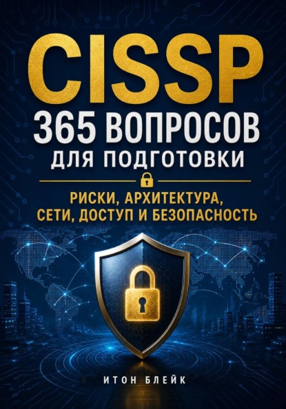 CISSP. 365 вопросов для подготовки. Риски, архитектура, сети, доступ и безопасность