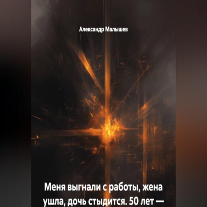 Аудиокнига «Меня выгнали с работы, жена ушла, дочь стыдится. 50 лет — это когда уже не смешно. Я решил умереть, но вместо этого попал в адский тренинг. Теперь я богаче всех, кто меня бросил», Александр Малышев