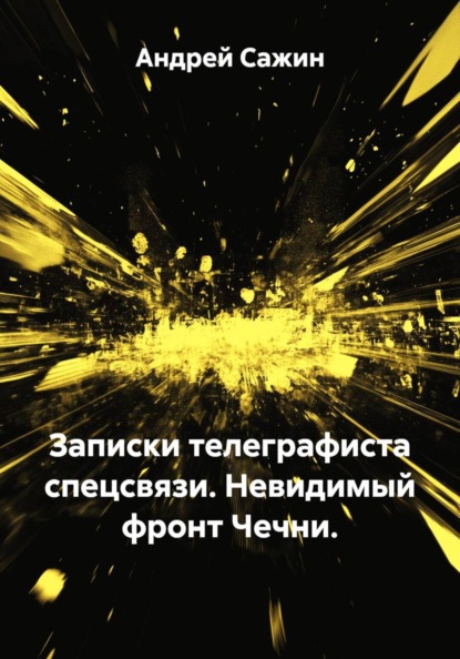 Записки телеграфиста спецсвязи. Невидимый фронт Чечни