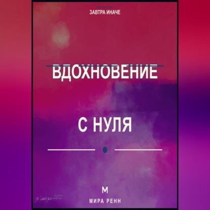 Вдохновение с нуля. Как находить идеи, поддерживать интерес и действовать, не дожидаясь особого настроения
