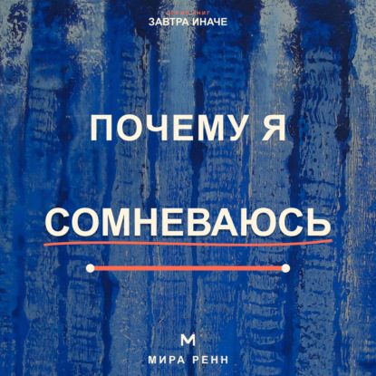 Аудиокнига «Почему я сомневаюсь. Как отличать полезную проверку от парализующей неуверенности и принимать решения», Мира Ренн