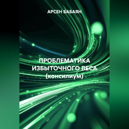 Аудиокнига «ПРОБЛЕМАТИКА ИЗБЫТОЧНОГО ВЕСА (консилиум)», АРСЕН БАБАЯН