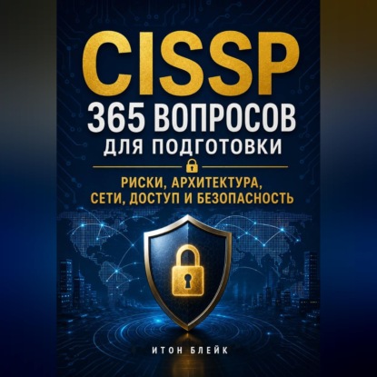 CISSP. 365 вопросов для подготовки. Риски, архитектура, сети, доступ и безопасность