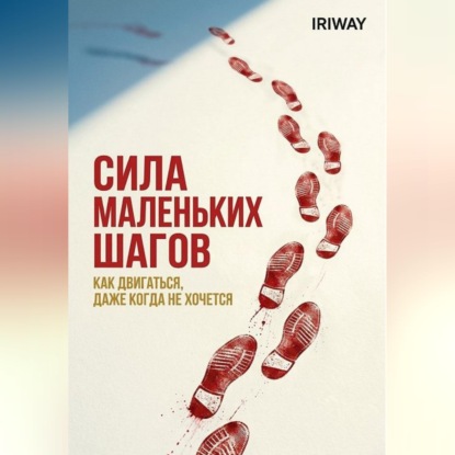 Аудиокнига «Сила маленьких шагов: как двигаться, даже когда не хочется», Iri Way