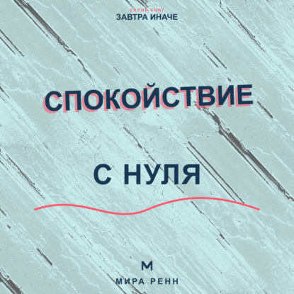 Аудиокнига «Спокойствие с нуля. Как снижать внутренний шум, выдерживать неопределённость и возвращаться к равновесию», Мира Ренн