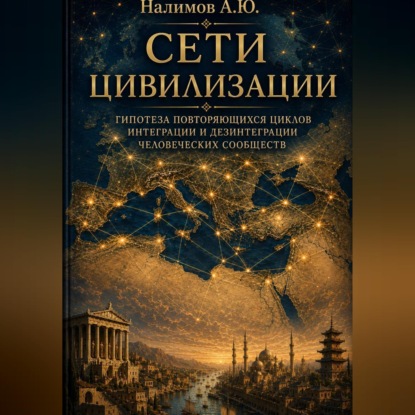 Аудиокнига «СЕТИ ЦИВИЛИЗАЦИИ Гипотеза повторяющихся циклов интеграции и дезинтеграции человеческих сообществ», Алексей Налимов