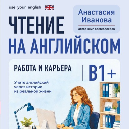 Чтение на английском. Работа и карьера. B1+. Учите английский через истории из реальной жизни