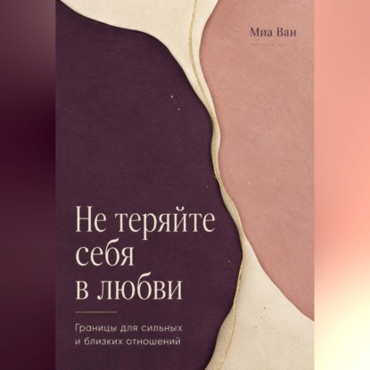 Аудиокнига «Не теряйте себя в любви. Границы для сильных и близких отношений», Миа Ван