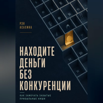 Аудиокнига «Находите деньги без конкуренции. Как замечать забытые прибыльные ниши», Рэн Асахина