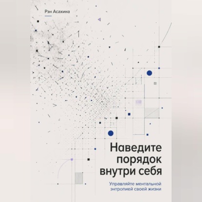 Наведите порядок внутри себя. Управляйте ментальной энтропией своей жизни