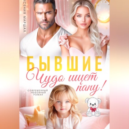 Аудиокнига «Бывшие. Чудо ищет папу», Ксения Маршал