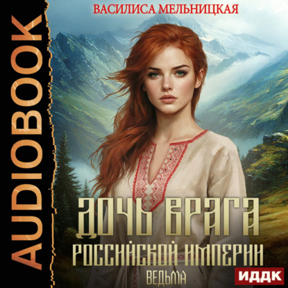 Аудиокнига «Дочь врага Российской империи. Книга 4. Ведьма», Василиса Мельницкая