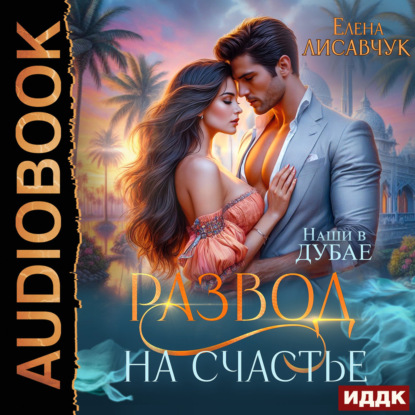 Аудиокнига «Развод на счастье. Наши в Дубае», Елена Лисавчук