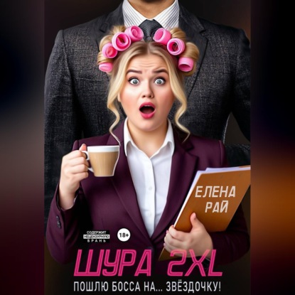 Аудиокнига «Шура 2XL. Пошлю босса... На звёздочку!», Елена Рай