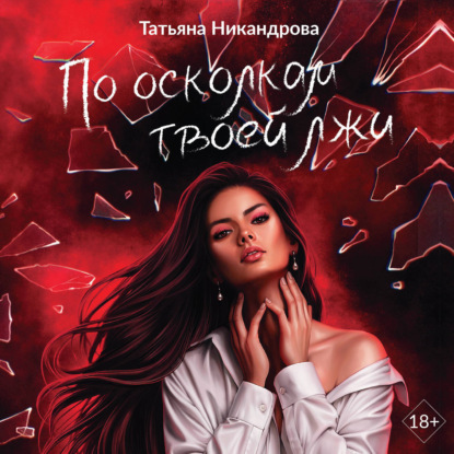 Аудиокнига «По осколкам твоей лжи», Татьяна Никандрова