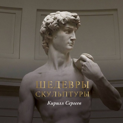 Аудиокнига «Шедевры скульптуры», Кирилл Сергеев