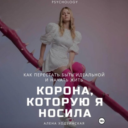 Аудиокнига «Корона, которую я носила. Как я перестала быть идеальной и начала жить», Алёна Ходзинская