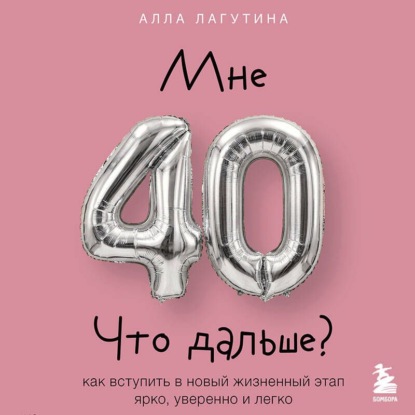 Аудиокнига «Мне 40. Что дальше? Как вступить в новый жизненный этап ярко, уверенно и легко», Алла Лагутина