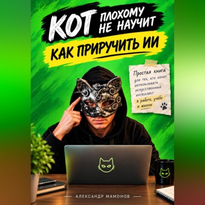 Аудиокнига «Кот плохому не научит. Как приручить ИИ», Александр Мамонов
