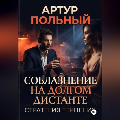 Аудиокнига «Соблазнение на долгом дистанте. Стратегия терпения», Артур Польный