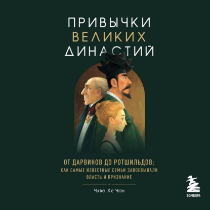 Аудиокнига «Привычки великих династий. От Дарвинов до Ротшильдов: как самые известные семьи завоевывали власть и признание», Хё Чан Чхве