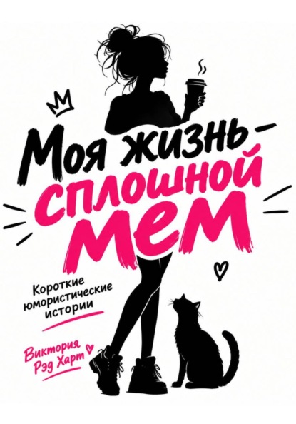 Моя жизнь — сплошной мем. Короткие юмористические рассказы