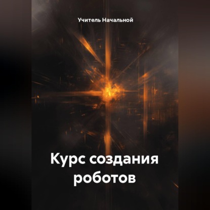 Аудиокнига «Курс создания роботов», Учитель Начальной