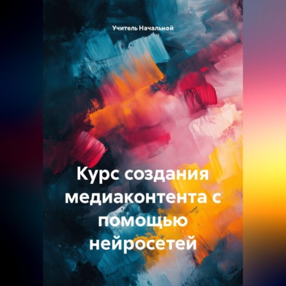 Аудиокнига «Курс создания медиаконтента с помощью нейросетей», Учитель Начальной