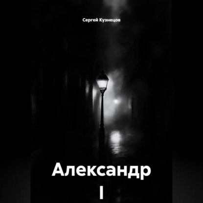 Аудиокнига «Александр I», Сергей Александрович Кузнецов