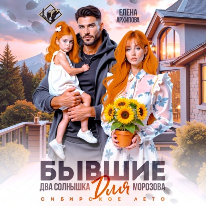 Аудиокнига «Бывшие. Два солнышка для Морозова. Сибирское лето», Елена Архипова