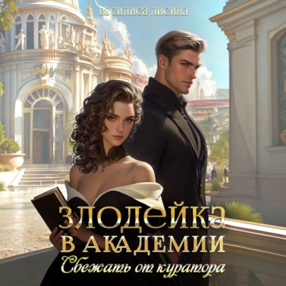 Злодейка в академии. Сбежать от куратора