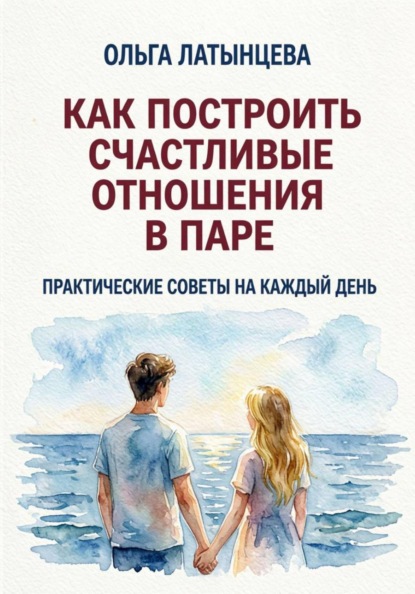 Как построить счастливые отношения в паре. Практические советы на каждый день