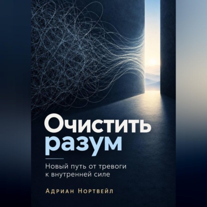 Очистить разум. Новый путь от тревоги к внутренней силе
