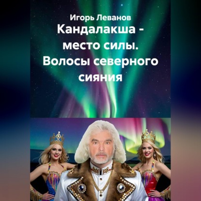 Аудиокнига «Кандалакша - место силы. Волосы северного сияния», Игорь Леванов