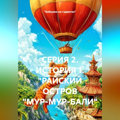 Аудиокнига «СЕРИЯ 2. ИСТОРИЯ 1. "РАЙСКИЙ ОСТРОВ "МУР-МУР-БАЛИ"», «Бабушка-на-гаджетах»