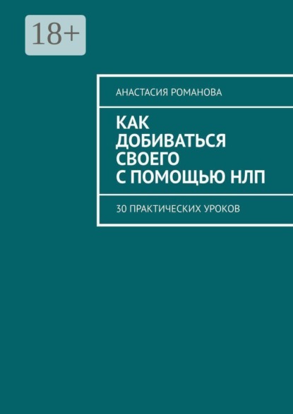 Как добиваться своего с помощью НЛП. 30 практических уроков