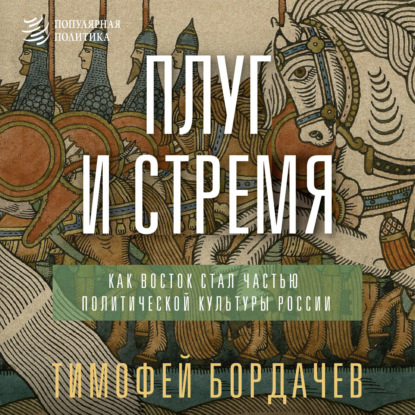 Аудиокнига «Плуг и стремя. Как Восток стал частью политической культуры России», Тимофей Вячеславович Бордачев