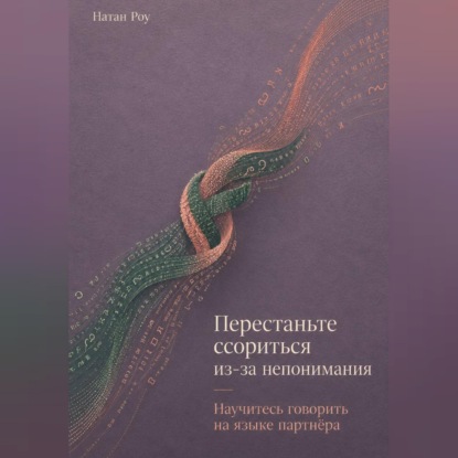 Аудиокнига «Перестаньте ссориться из-за непонимания. Научитесь говорить на языке партнёра», Натан Роу