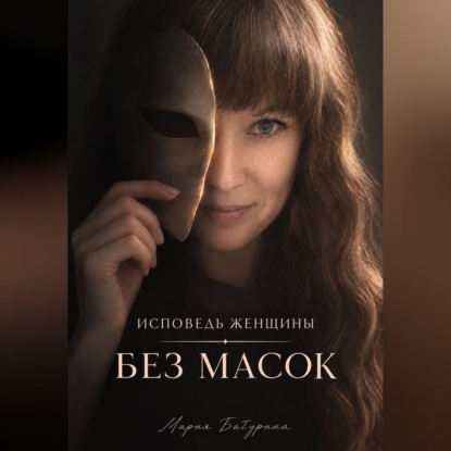 Аудиокнига «Исповедь женщины. Без масок», Мария Батурина