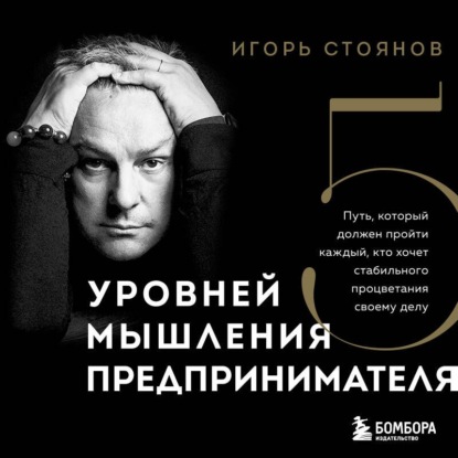 Аудиокнига «Пять уровней мышления предпринимателя. Путь, который должен пройти каждый, кто хочет стабильного процветания своему делу», Игорь Стоянов