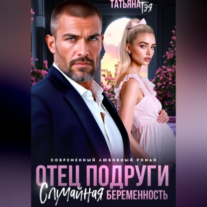 Аудиокнига «Отец подруги. Случайная беременность», Татьяна Тэя