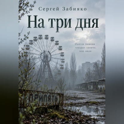 Аудиокнига «На три дня. Роман о Чернобыле», Сергей Валерьевич Забияко