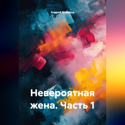 Аудиокнига «Невероятная жена. Часть 1», Андрей Морозов