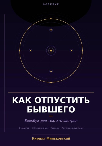 Как отпустить бывшего. Практический воркбук для тех, кто застрял. 18 упражнений, трекеры и антикризисный план для тех, кто не может перестать думать о нём