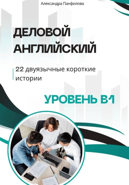Деловой английский - 22 двуязычные короткие истории. Уровень B1