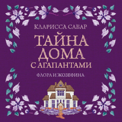 Аудиокнига «Тайна дома с агапантами. Флора и Жозефина», Кларисса Сабар