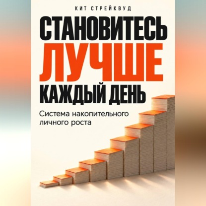 Аудиокнига «Становитесь лучше каждый день. Система накопительного личного роста», Кит Стрейквуд