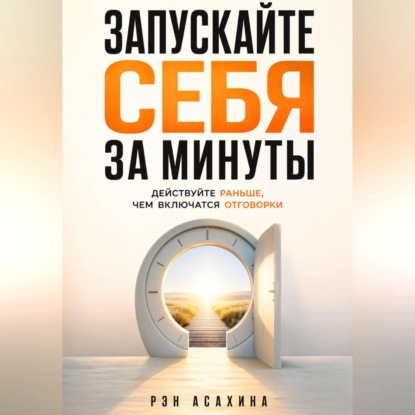 Аудиокнига «Запускайте себя за минуты. Действуйте раньше, чем включатся отговорки», Рэн Асахина