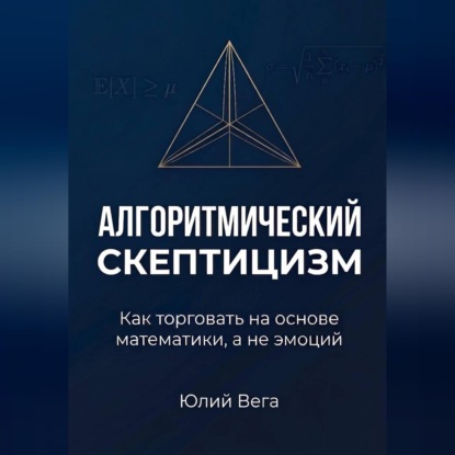 Аудиокнига «Алгоритмический скептицизм. Как торговать на основе математики, а не эмоций», Юлий Вега